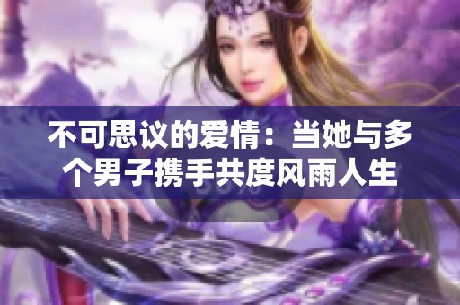 不可思议的爱情：当她与多个男子携手共度风雨人生