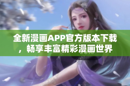 全新漫画APP官方版本下载，畅享丰富精彩漫画世界