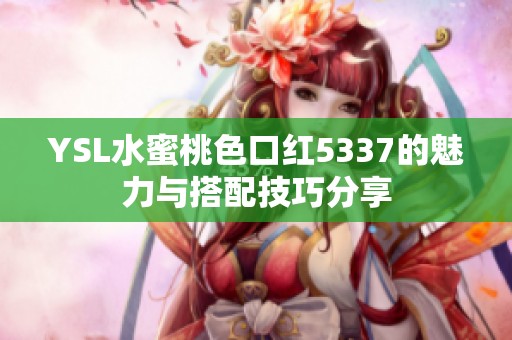 YSL水蜜桃色口红5337的魅力与搭配技巧分享