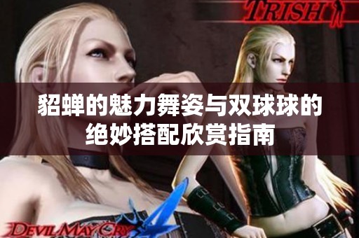 貂蝉的魅力舞姿与双球球的绝妙搭配欣赏指南