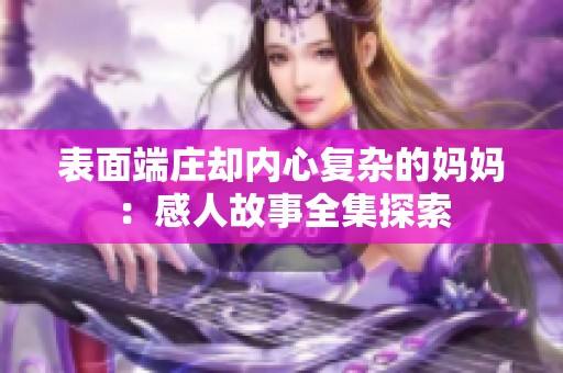 表面端庄却内心复杂的妈妈：感人故事全集探索