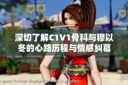 深切了解C1V1骨科与穆以冬的心路历程与情感纠葛