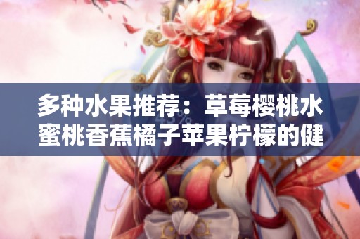多种水果推荐：草莓樱桃水蜜桃香蕉橘子苹果柠檬的健康美味组合