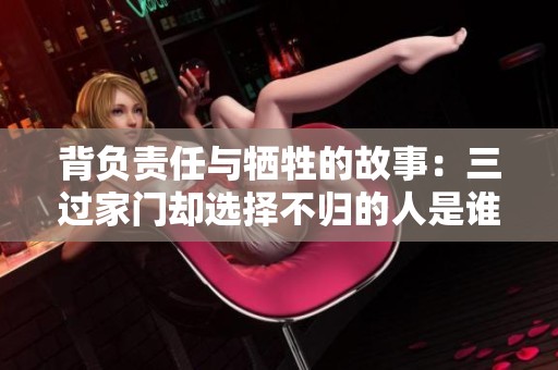 背负责任与牺牲的故事：三过家门却选择不归的人是谁