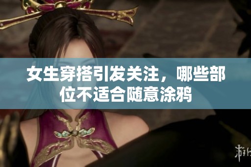 女生穿搭引发关注，哪些部位不适合随意涂鸦
