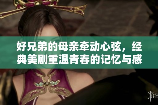 好兄弟的母亲牵动心弦，经典美剧重温青春的记忆与感动
