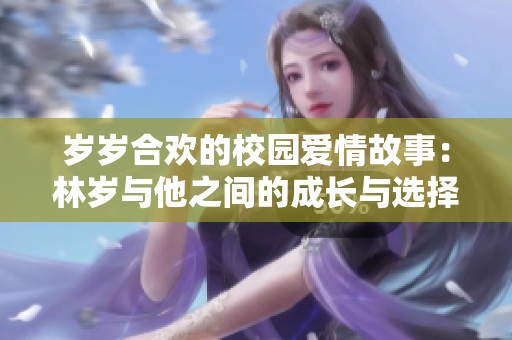 岁岁合欢的校园爱情故事：林岁与他之间的成长与选择