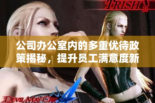 公司办公室内的多重优待政策揭秘，提升员工满意度新趋势