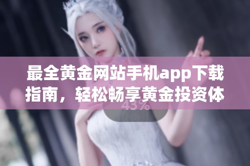 最全黄金网站手机app下载指南，轻松畅享黄金投资体验