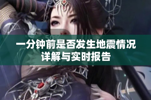 一分钟前是否发生地震情况详解与实时报告