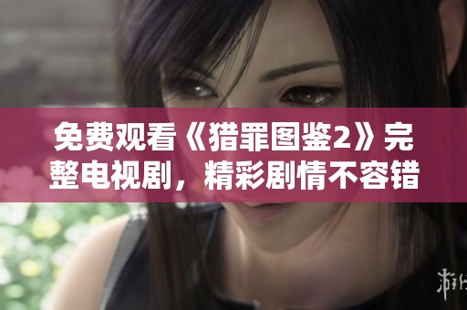 免费观看《猎罪图鉴2》完整电视剧，精彩剧情不容错过！