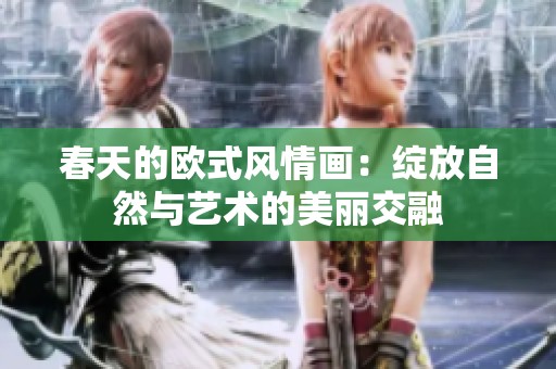 春天的欧式风情画：绽放自然与艺术的美丽交融