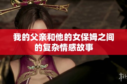 我的父亲和他的女保姆之间的复杂情感故事