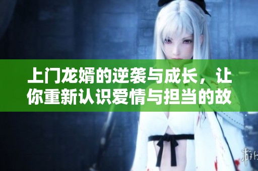 上门龙婿的逆袭与成长，让你重新认识爱情与担当的故事