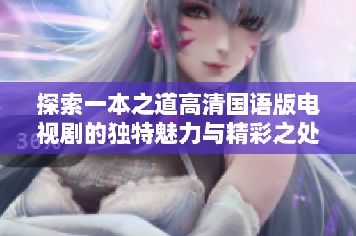 探索一本之道高清国语版电视剧的独特魅力与精彩之处