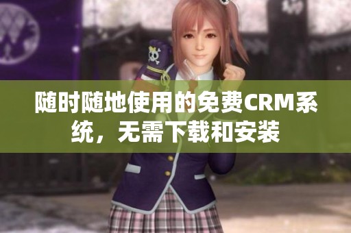 随时随地使用的免费CRM系统，无需下载和安装