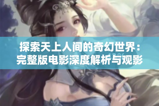探索天上人间的奇幻世界：完整版电影深度解析与观影体验