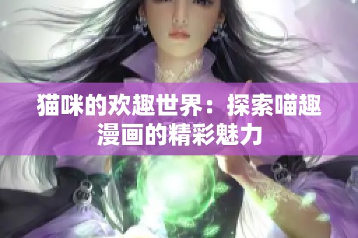 猫咪的欢趣世界：探索喵趣漫画的精彩魅力