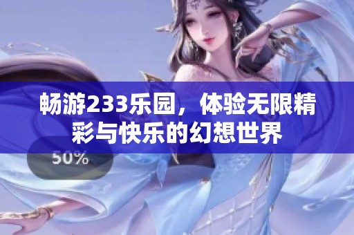 畅游233乐园，体验无限精彩与快乐的幻想世界