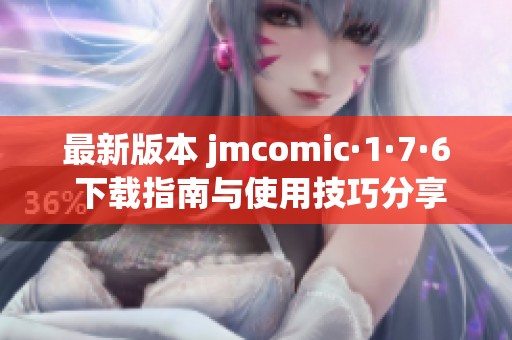 最新版本 jmcomic·1·7·6 下载指南与使用技巧分享
