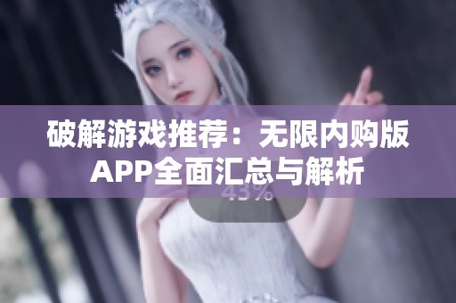 破解游戏推荐：无限内购版APP全面汇总与解析
