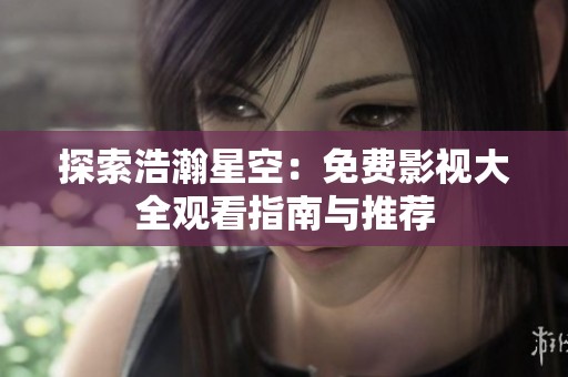探索浩瀚星空：免费影视大全观看指南与推荐