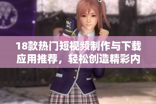 18款热门短视频制作与下载应用推荐，轻松创造精彩内容