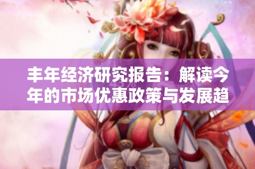 丰年经济研究报告：解读今年的市场优惠政策与发展趋势