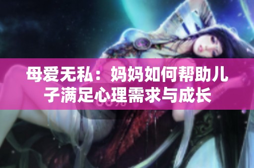 母爱无私：妈妈如何帮助儿子满足心理需求与成长