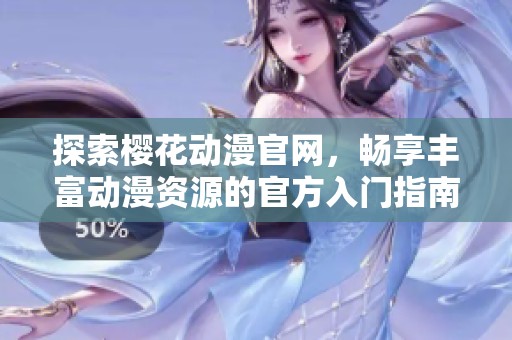 探索樱花动漫官网，畅享丰富动漫资源的官方入门指南
