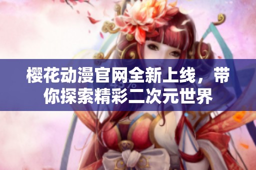 樱花动漫官网全新上线，带你探索精彩二次元世界