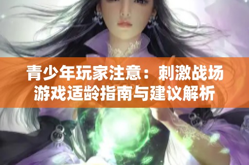 青少年玩家注意：刺激战场游戏适龄指南与建议解析
