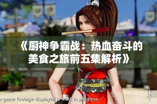 《厨神争霸战：热血奋斗的美食之旅前五集解析》