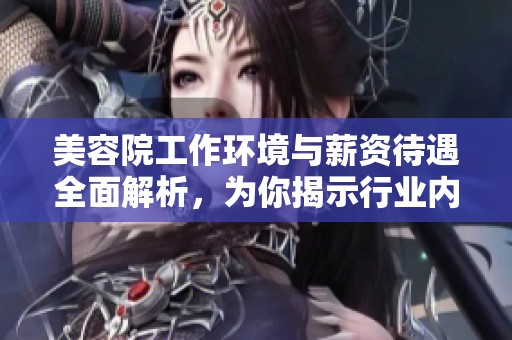 美容院工作环境与薪资待遇全面解析，为你揭示行业内幕