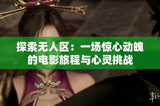 探索无人区：一场惊心动魄的电影旅程与心灵挑战