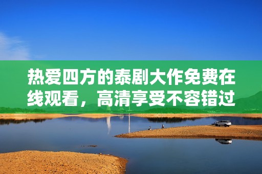 热爱四方的泰剧大作免费在线观看，高清享受不容错过