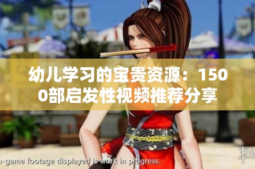 幼儿学习的宝贵资源：1500部启发性视频推荐分享