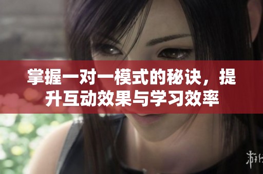 掌握一对一模式的秘诀，提升互动效果与学习效率