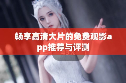 畅享高清大片的免费观影app推荐与评测