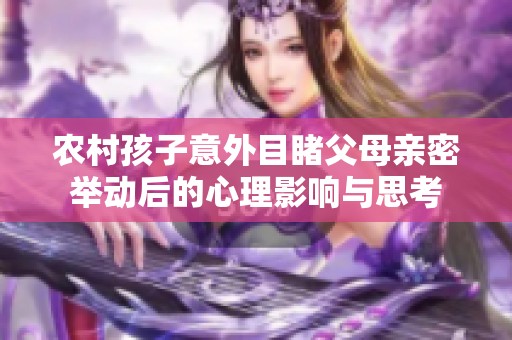 农村孩子意外目睹父母亲密举动后的心理影响与思考
