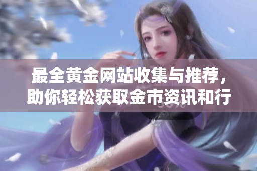 最全黄金网站收集与推荐，助你轻松获取金市资讯和行情