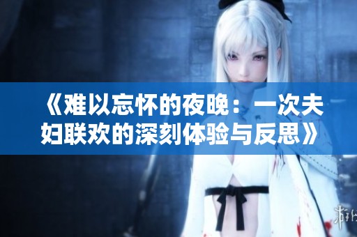 《难以忘怀的夜晚：一次夫妇联欢的深刻体验与反思》