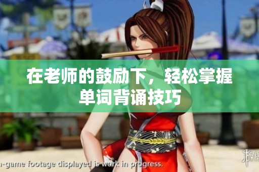 在老师的鼓励下，轻松掌握单词背诵技巧
