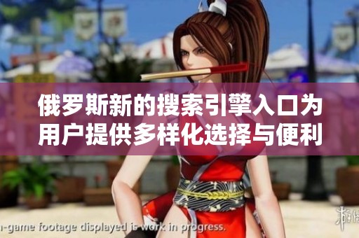 俄罗斯新的搜索引擎入口为用户提供多样化选择与便利服务
