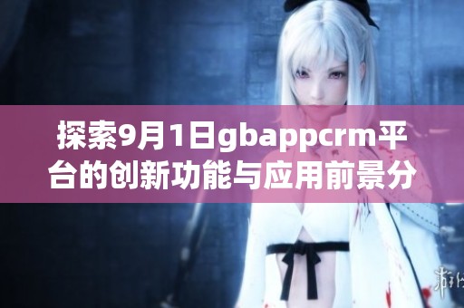 探索9月1日gbappcrm平台的创新功能与应用前景分析