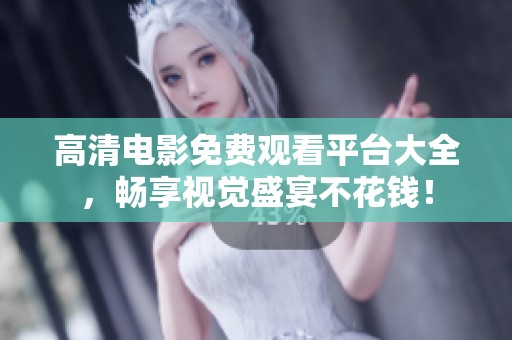 高清电影免费观看平台大全，畅享视觉盛宴不花钱！