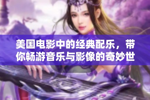 美国电影中的经典配乐，带你畅游音乐与影像的奇妙世界