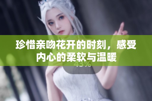 珍惜亲吻花开的时刻，感受内心的柔软与温暖
