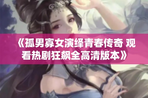 《孤男寡女演绎青春传奇 观看热剧狂飙全高清版本》