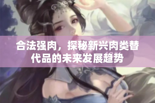 合法强肉，探秘新兴肉类替代品的未来发展趋势